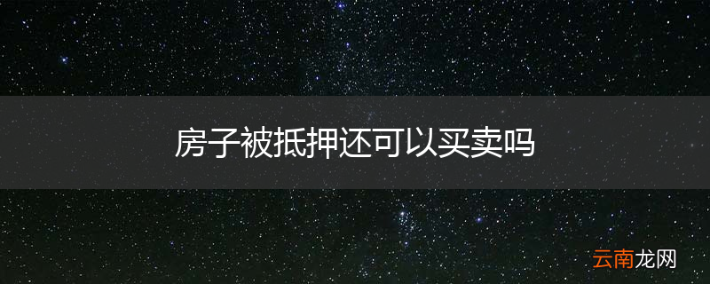 房子被抵押还可以买卖吗