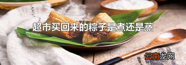 超市买回来的粽子是煮还是蒸