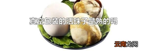 真空包装的活珠子是熟的吗