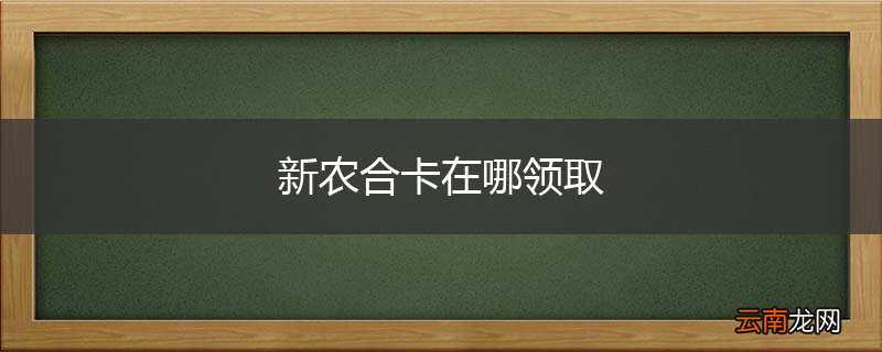新农合卡在哪领取