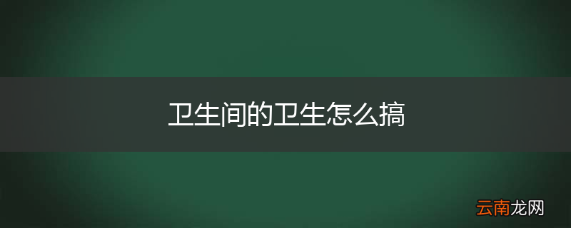 卫生间的卫生怎么搞