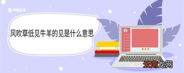 风吹草低见牛羊的见是什么意思 风吹草低见牛羊中见的意思