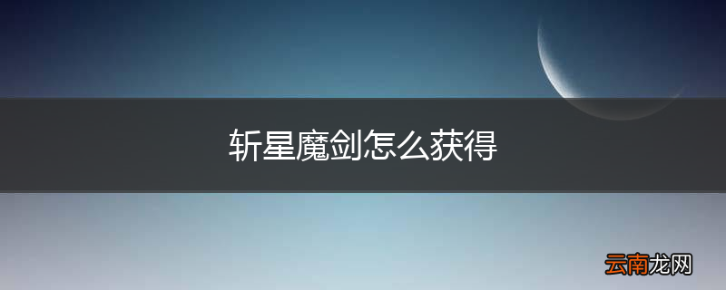 斩星魔剑怎么获得