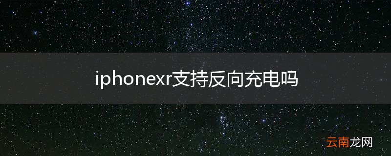 iphonexr支持反向充电吗