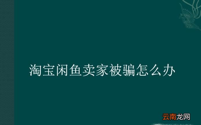 淘宝闲鱼卖家被骗怎么办