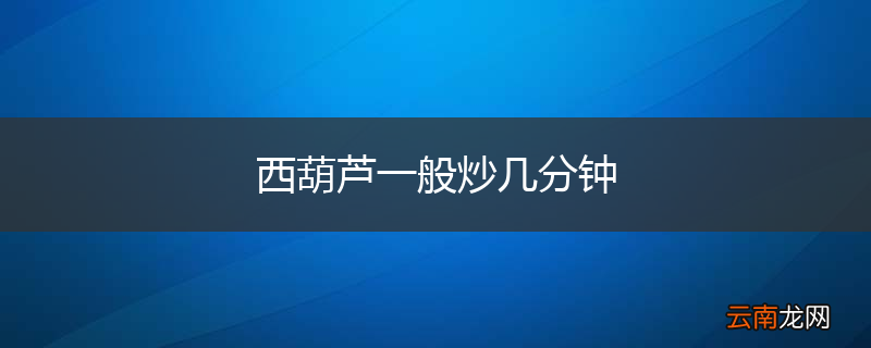西葫芦一般炒几分钟