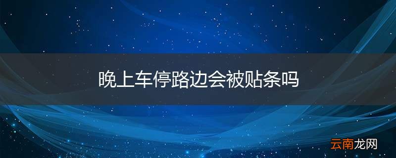晚上车停路边会被贴条吗