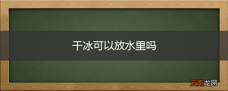 干冰可以放水里吗
