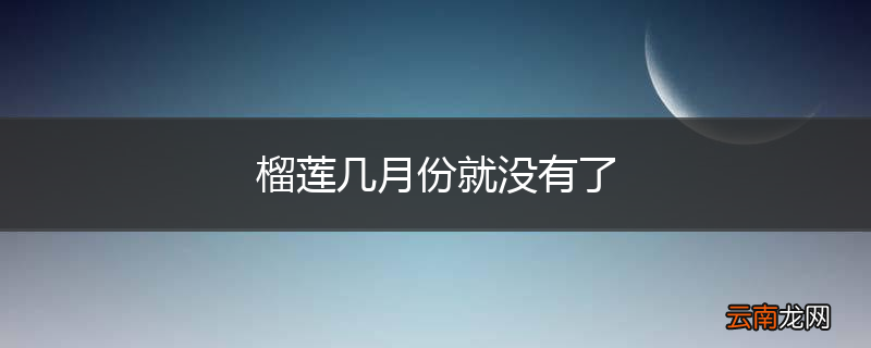 榴莲几月份就没有了