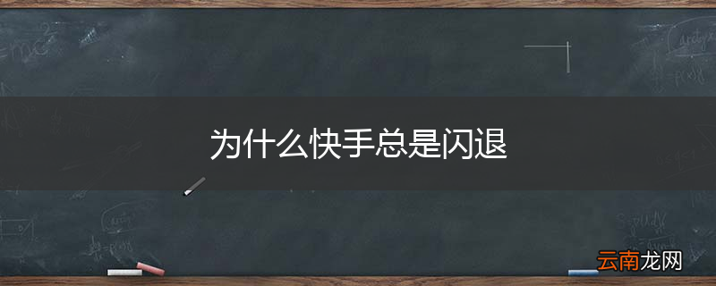 为什么快手总是闪退
