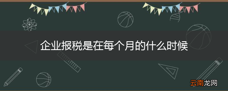 企业报税是在每个月的什么时候