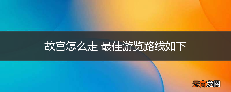 故宫怎么走 最佳游览路线如下