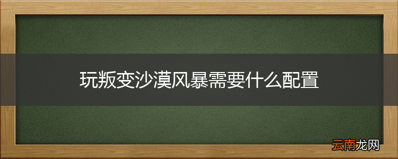 玩叛变沙漠风暴需要什么配置