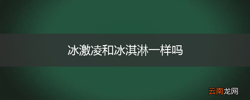 冰激凌和冰淇淋一样吗