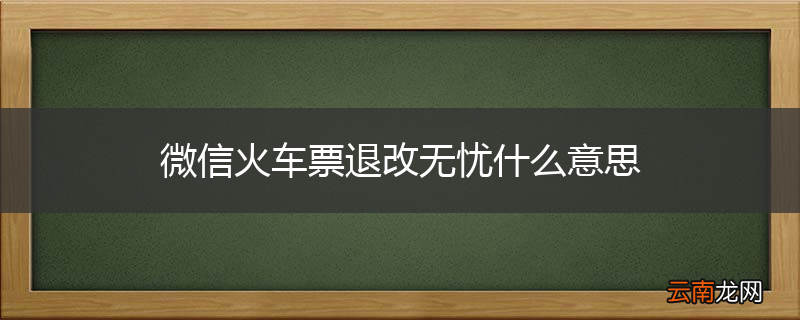微信火车票退改无忧什么意思