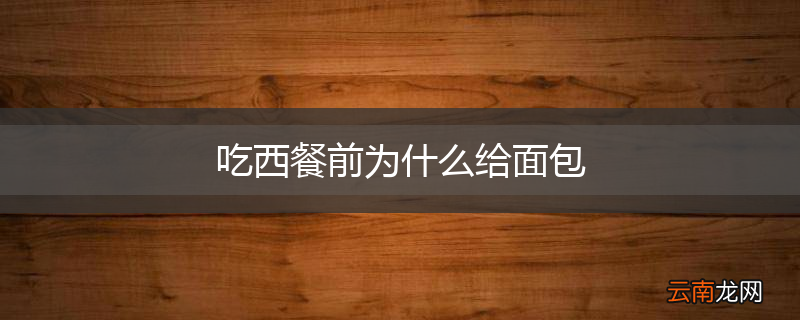 吃西餐前为什么给面包