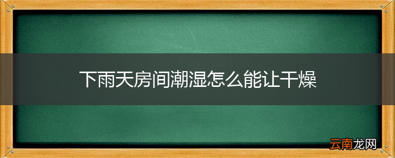 下雨天房间潮湿怎么能让干燥