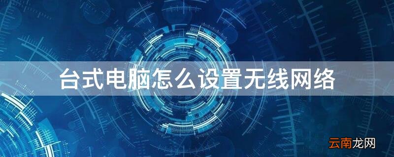 台式电脑怎么设置无线网络连接手机 台式电脑怎么设置无线网络