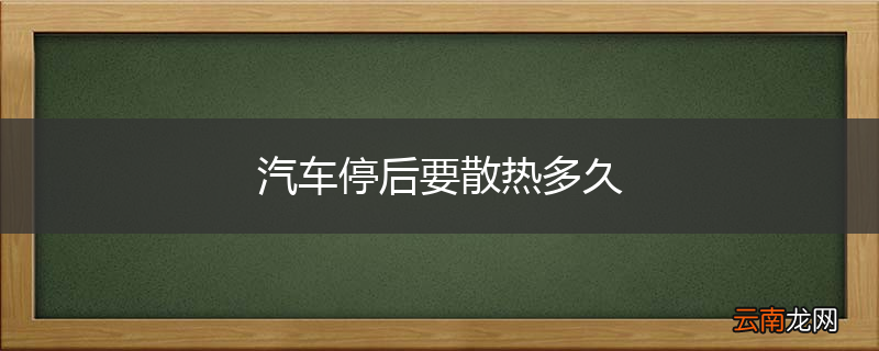 汽车停后要散热多久