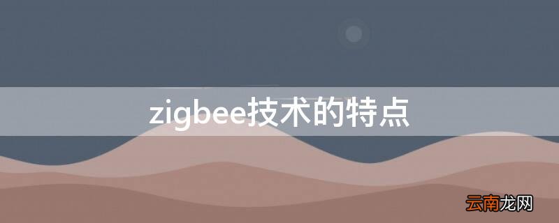 zigbee技术的特点有哪些 zigbee技术的特点