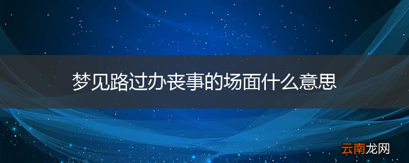 梦见路过办丧事的场面什么意思