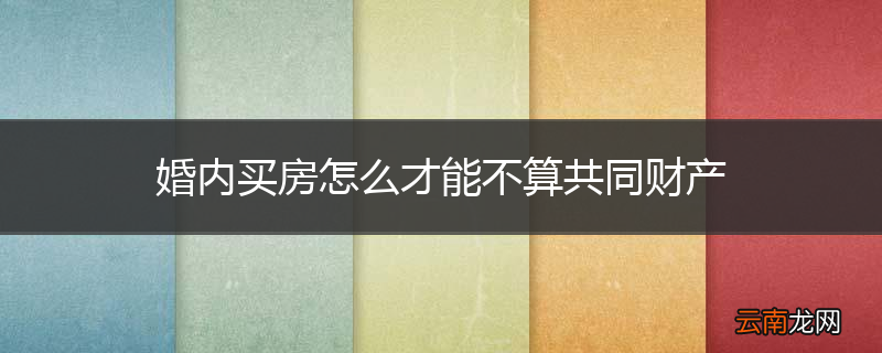 婚内买房怎么才能不算共同财产