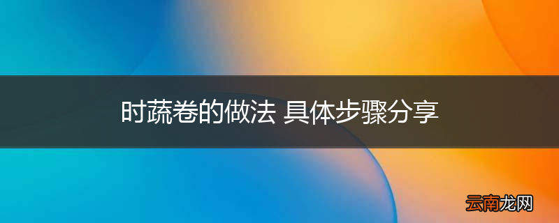 时蔬卷的做法 具体步骤分享