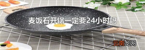 麦饭石开锅一定要24小时吗