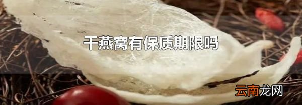 干燕窝有保质期限吗