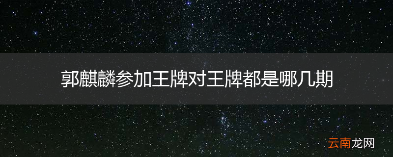 郭麒麟参加王牌对王牌都是哪几期