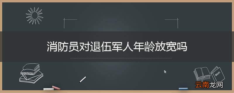消防员对退伍军人年龄放宽吗