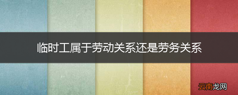 临时工属于劳动关系还是劳务关系