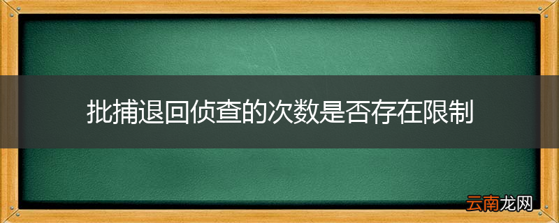 批捕退回侦查的次数是否存在限制