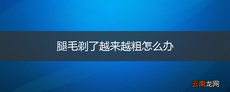 腿毛剃了越来越粗怎么办