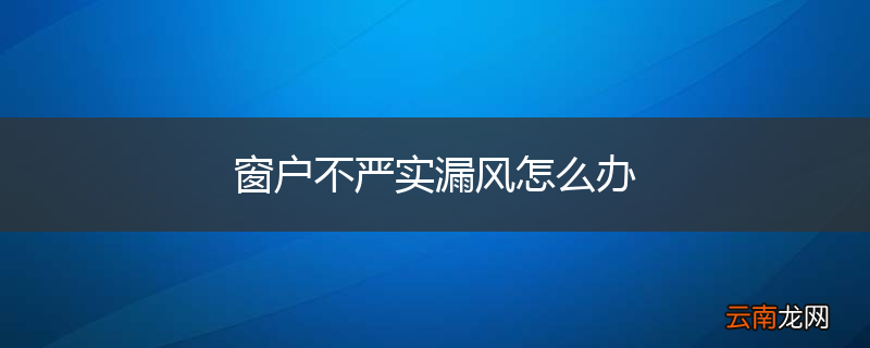 窗户不严实漏风怎么办