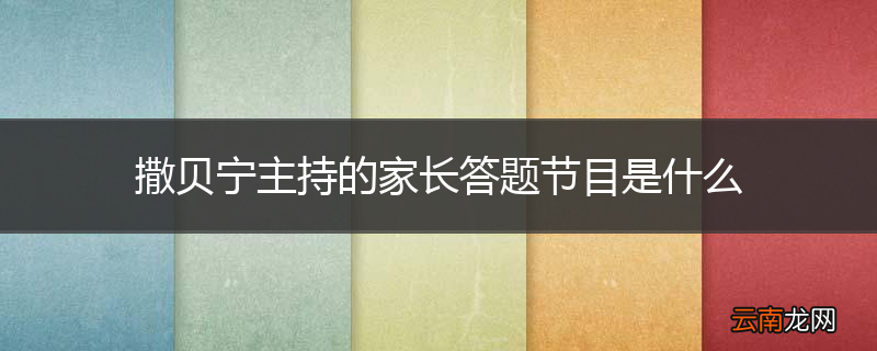 撒贝宁主持的家长答题节目是什么