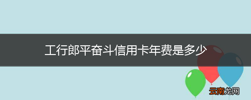 工行郎平奋斗信用卡年费是多少