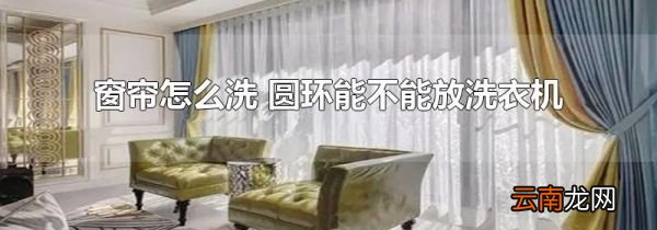 窗帘怎么洗 圆环能不能放洗衣机