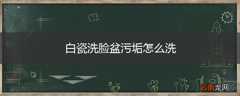 白瓷洗脸盆污垢怎么洗