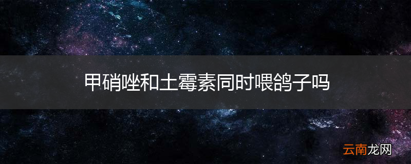 甲硝唑和土霉素同时喂鸽子吗