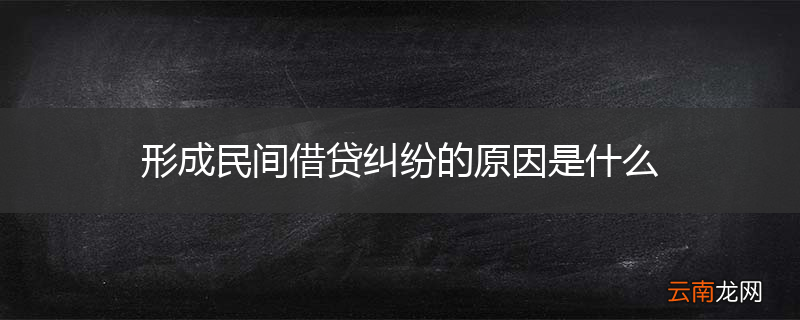 形成民间借贷纠纷的原因是什么