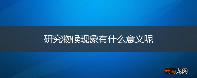 研究物候现象有什么意义呢