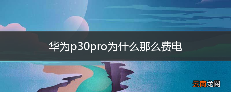 华为p30pro为什么那么费电