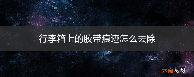行李箱上的胶带痕迹怎么去除