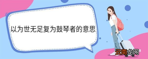 以为世无足复为鼓琴者的意思 以为世无足复为鼓琴者的翻译