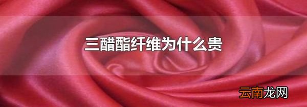 三醋酯纤维为什么贵