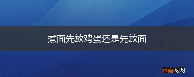 煮面先放鸡蛋还是先放面