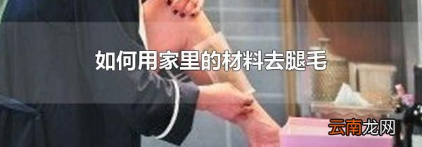 如何用家里的材料去腿毛