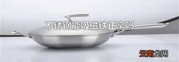 不锈钢能吸磁铁正常吗