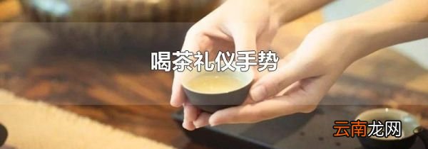 喝茶礼仪手势